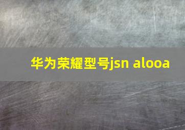 华为荣耀型号jsn alooa